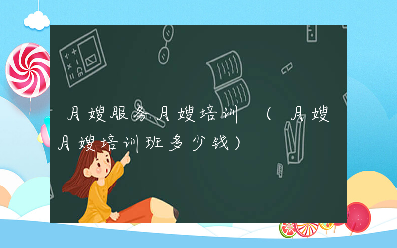 月嫂服务月嫂培训 (月嫂月嫂培训班多少钱)